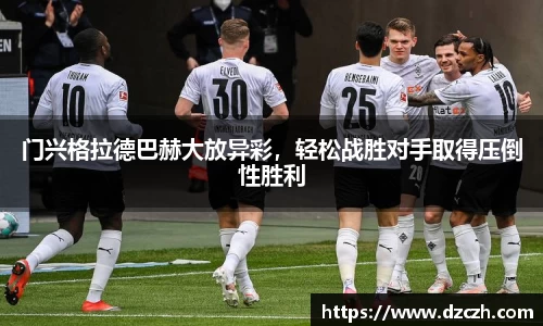 门兴格拉德巴赫大放异彩，轻松战胜对手取得压倒性胜利