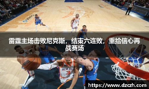 雷霆主场击败尼克斯，结束六连败，重拾信心再战赛场