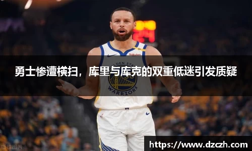 勇士惨遭横扫，库里与库克的双重低迷引发质疑
