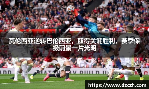 瓦伦西亚逆转巴伦西亚，取得关键胜利，赛季保级前景一片光明
