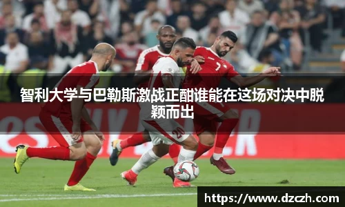 智利大学与巴勒斯激战正酣谁能在这场对决中脱颖而出