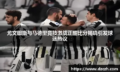 尤文图斯与马德里竞技激战正酣比分揭晓引发球迷热议
