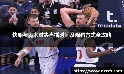 快船与魔术对决直播时间及观看方式全攻略