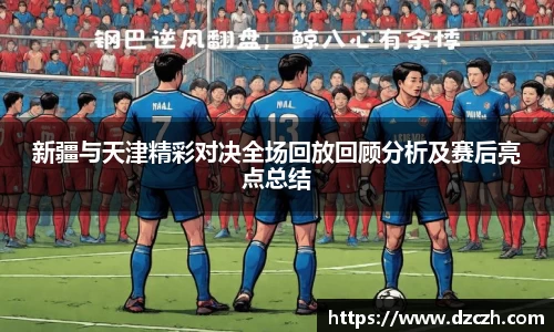 新疆与天津精彩对决全场回放回顾分析及赛后亮点总结