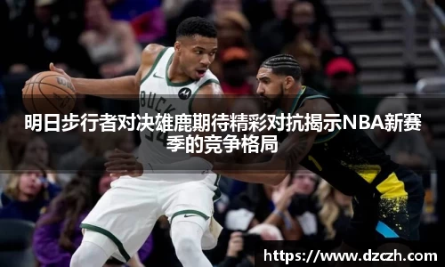 明日步行者对决雄鹿期待精彩对抗揭示NBA新赛季的竞争格局