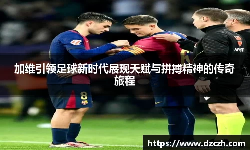 加维引领足球新时代展现天赋与拼搏精神的传奇旅程