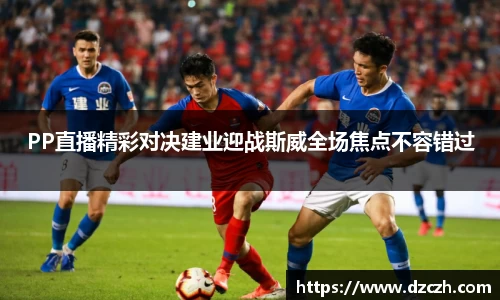 PP直播精彩对决建业迎战斯威全场焦点不容错过