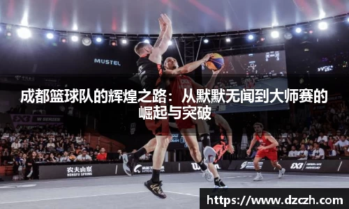 成都篮球队的辉煌之路：从默默无闻到大师赛的崛起与突破