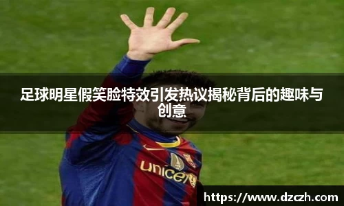 足球明星假笑脸特效引发热议揭秘背后的趣味与创意