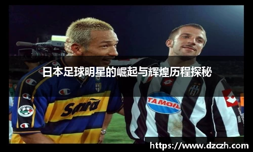 日本足球明星的崛起与辉煌历程探秘