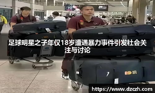 足球明星之子年仅18岁遭遇暴力事件引发社会关注与讨论