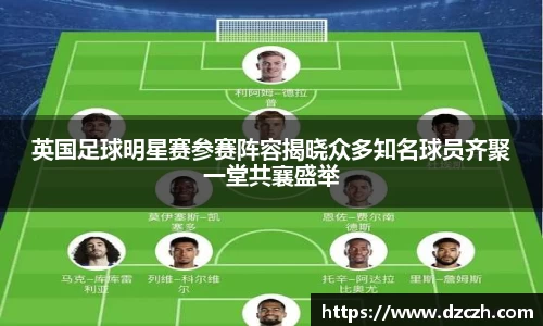 英国足球明星赛参赛阵容揭晓众多知名球员齐聚一堂共襄盛举