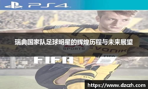 瑞典国家队足球明星的辉煌历程与未来展望